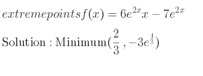The extreme points of f(x)=6e^{2x}x-7e^{2x} are Minimum(2/3 ,-3e^{4/3})